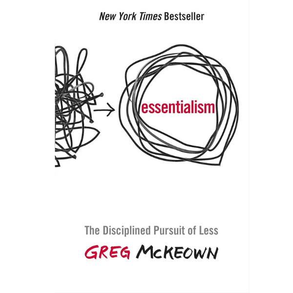Essentialism: The Disciplined Pursuit of Less by Greg McKeown